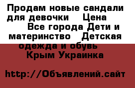 Продам новые сандали для девочки  › Цена ­ 3 500 - Все города Дети и материнство » Детская одежда и обувь   . Крым,Украинка